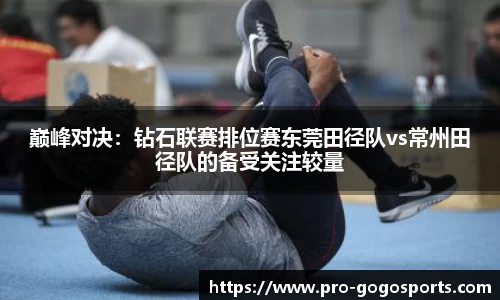 巅峰对决：钻石联赛排位赛东莞田径队vs常州田径队的备受关注较量