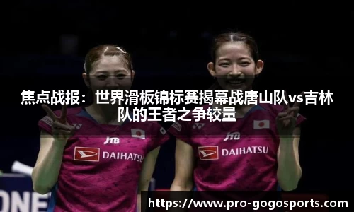 焦点战报：世界滑板锦标赛揭幕战唐山队vs吉林队的王者之争较量