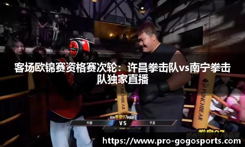 客场欧锦赛资格赛次轮：许昌拳击队vs南宁拳击队独家直播
