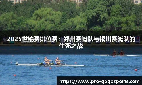 2025世锦赛排位赛：郑州赛艇队与银川赛艇队的生死之战