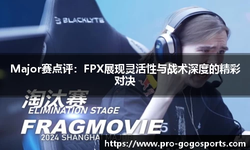 Major赛点评:FPX展现灵活性与战术深度的精彩对决