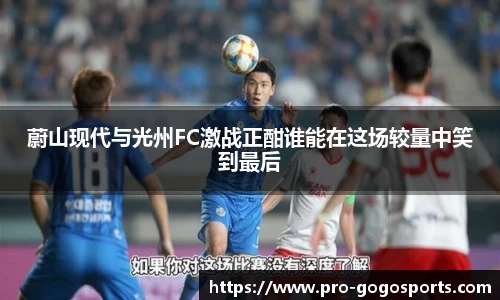 蔚山现代与光州FC激战正酣谁能在这场较量中笑到最后